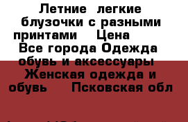 Летние, легкие блузочки с разными принтами  › Цена ­ 300 - Все города Одежда, обувь и аксессуары » Женская одежда и обувь   . Псковская обл.